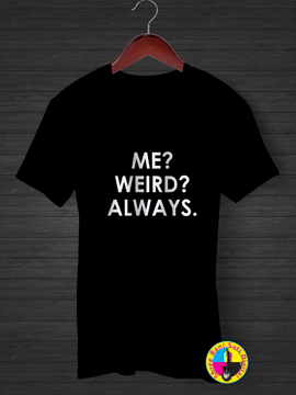 Me ? Wierd ? Always T-shirt.